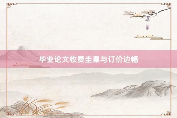 毕业论文收费圭臬与订价边幅